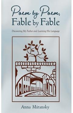 Poem by Poem, Fable by Fable: Discovering My Father and Learning His Language - Anna Miransky