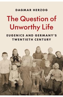 The Question of Unworthy Life: Eugenics and Germany's Twentieth Century - Dagmar Herzog