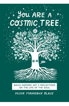 You Are a Cosmic Tree: Baha\'i-Inspired Art & Reflections on the Life of the Soul - Misha Maynerick Blaise