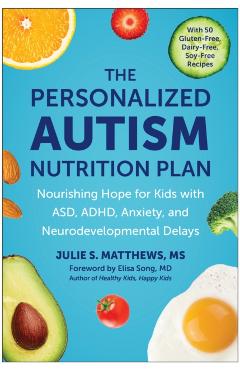 The Personalized Autism Nutrition Plan: Nourishing Hope for Kids with Asd, Adhd, Anxiety, and Neurodevelopmental Delays - Julie S. Matthews