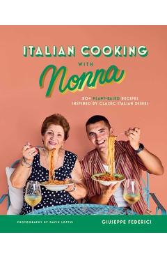 Italian Cooking with Nonna: 80+ Plant-Based Recipes Inspired by Classic Italian Dishes - Giuseppe Federici