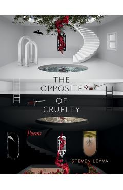 The Opposite of Cruelty: Poems - Steven Leyva