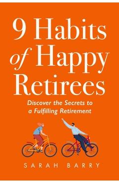 9 Habits of Happy Retirees: Discover the Secrets to a Fulfilling Retirement - Sarah Barry
