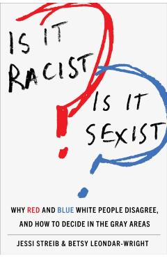 Is It Racist? Is It Sexist?: Why Red and Blue White People Disagree, and How to Decide in the Gray Areas - Jessi Streib