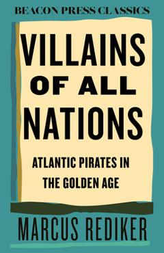 Villains of All Nations: Atlantic Pirates in the Golden Age - Marcus Rediker