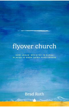 Flyover Church: How Jesus' Ministry in Rural Places Is Good News Everywhere - Brad Roth