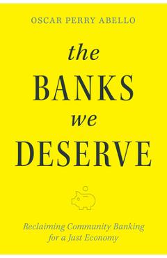 The Banks We Deserve: Reclaiming Community Banking for a Just Economy - Oscar Perry Abello