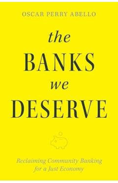 The Banks We Deserve: Reclaiming Community Banking for a Just Economy - Oscar Perry Abello