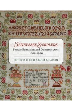 Tennessee Samplers: Female Education and Domestic Arts, 1800-1900 - Jennifer Core