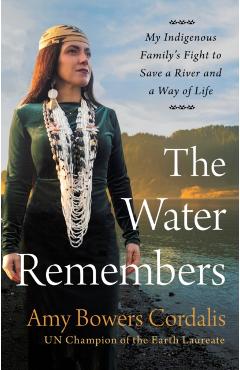 The Water Remembers: My Indigenous Family's Fight to Save a River and a Way of Life - Amy Bowers Cordalis