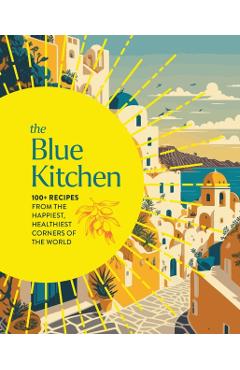 The Blue Kitchen: 100+ Recipes from the Happiest, Healthiest Corners of the World -