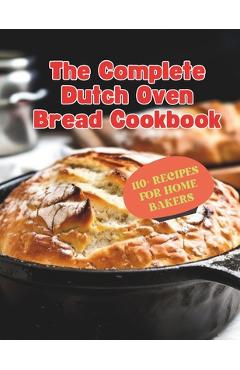 The Complete Dutch Oven Bread Cookbook: 110+ Recipes for Home Bakers - Gustav Henning