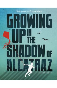 Growing Up in the Shadow of Alcatraz: Childhood on a Prison Island - Emma Bland Smith