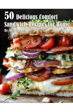50 Delicious Comfort Sandwich Recipes for Home - Kelly Johnson