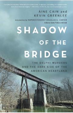 Shadow of the Bridge: The Delphi Murders and the Dark Side of the American Heartland - Áine Cain