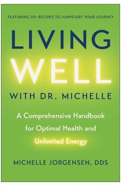 Living Well with Dr. Michelle: A Comprehensive Handbook for Optimal Health and Unlimited Energy - Michelle C. Jorgensen