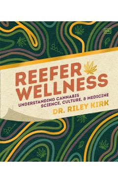 Reefer Wellness: Understanding Cannabis Science, Culture, and Medicine - Riley Kirk