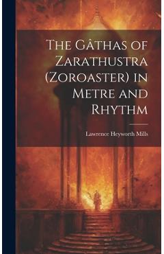 The Gâthas of Zarathustra (Zoroaster) in Metre and Rhythm - Lawrence Heyworth Mills