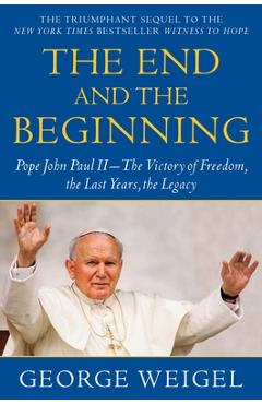 The End and the Beginning: Pope John Paul II--The Victory of Freedom, the Last Years, the Legacy