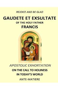 Rejoice and be glad: Gaudete et Exsultate - Apostolic Exhortation on the Call to Holiness in Today\'s World - Pope Francis