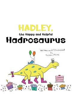 Hadley, the Happy and Helpful Hadrosaurus: A Yummy Tale about Creating a Space Where Friends with Food Allergies Feel Safe, Loved, and Included - Susan Mills