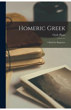 Homeric Greek: A Book for Beginners - Clyde Pharr
