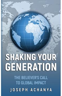 Shaking Your Generation: The Believers Call to Global Impact - Joseph Achanya