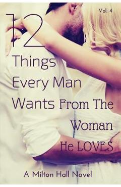 12 Things Every Man Wants From The Woman He Loves: Secrets Men Want Their Woman To Know But Don\'t Know How To Tell Her - Milton Hall