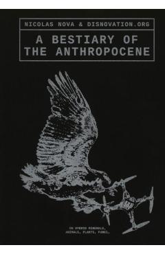 A Bestiary of the Anthropocene: Hybrid Plants, Animals, Minerals, Fungi, and Other Specimens - Nicholas Nova