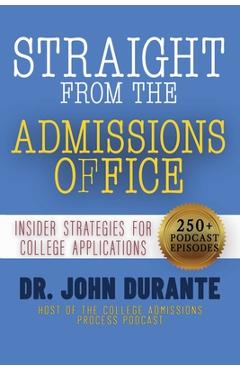 Straight From The Admissions Office: Insider Strategies For College Applications - John Durante
