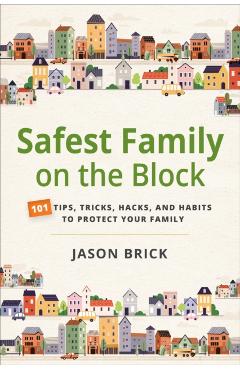 Safest Family on the Block: 101 Tips, Tricks, Hacks, and Habits to Protect Your Family - Jason Brick