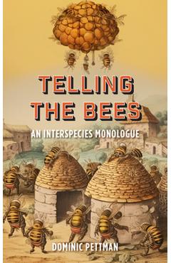Telling the Bees: An Interspecies Monologue - Dominic Pettman