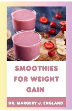 Smoothies For Weight Gain: 20 Wholesome, Healthy and Nutritious Smoothie Recipes For Weight Gain - Margery J. England