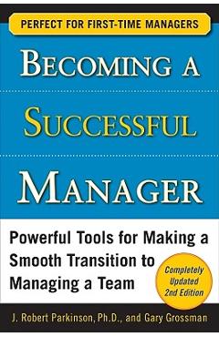 Becoming a Successful Manager: Powerful Tools for Making a Smooth Transition to Managing a Team - J. Robert Parkinson