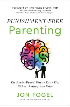 Punishment-Free Parenting: The Brain-Based Way to Raise Kids Without Raising Your Voice - Jon Fogel