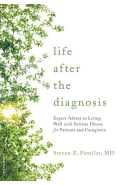 Life After the Diagnosis: Expert Advice on Living Well with Serious Illness for Patients and Caregivers - Steven Pantilat