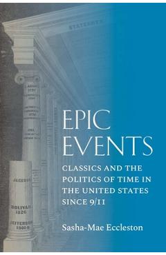 Epic Events: Classics and the Politics of Time in the United States Since 9/11 - Sasha-mae Eccleston