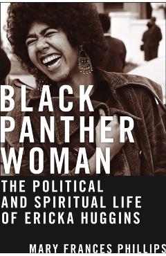 Black Panther Woman: The Political and Spiritual Life of Ericka Huggins - Mary Frances Phillips