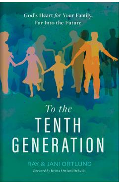 To the Tenth Generation: God's Heart for Your Family, Far Into the Future - Ray Ortlund