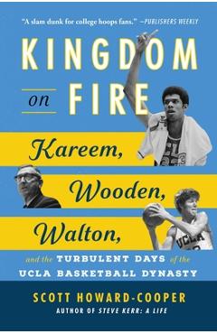 Kingdom on Fire: Kareem, Wooden, Walton, and the Turbulent Days of the UCLA Basketball Dynasty - Scott Howard-cooper