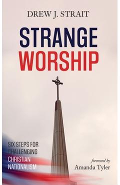 Strange Worship: Six Steps for Challenging Christian Nationalism - Drew J. Strait