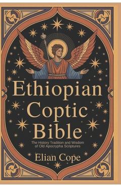 Ethiopian Coptic Bible: The History Tradition and Wisdom of Old Apocrypha Scriptures - Elian Cope