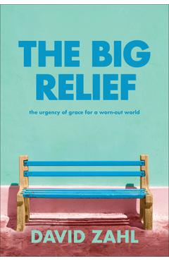 The Big Relief: The Urgency of Grace for a Worn-Out World - David Zahl