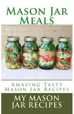 Mason Jar Meals: Amazing Tasty Mason Jar Recipes - My Mason Jar Recipes