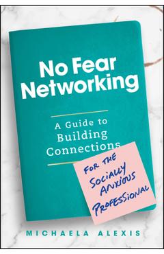 No Fear Networking: A Guide to Building Connections for the Socially Anxious Professional - Michaela Alexis