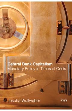 Central Bank Capitalism: Monetary Policy in Times of Crisis - Joscha Wullweber