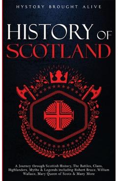 Scotland: A Journey through Scottish History, Battles, Clans, Highlanders, Myths, Legends & More - History Brought Alive