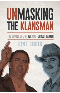 Unmasking the Klansman: The Double Life of Asa and Forrest Carter - Dan T. Carter