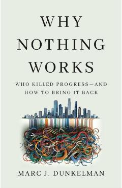 Why Nothing Works: Who Killed Progress--And How to Bring It Back - Marc J. Dunkelman