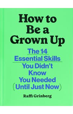 How to Be a Grown Up: The 14 Essential Skills You Didn\'t Know You Needed (Until Just Now) - Raffi Grinberg